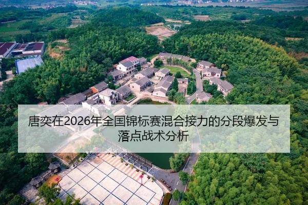 唐奕在2026年全国锦标赛混合接力的分段爆发与落点战术分析